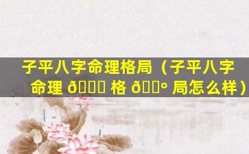 子平八字命理格局（子平八字命理 🐕 格 🐺 局怎么样）